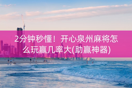 2分钟秒懂！开心泉州麻将怎么玩赢几率大(助赢神器)