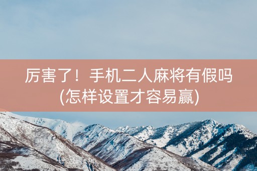 厉害了！手机二人麻将有假吗(怎样设置才容易赢)