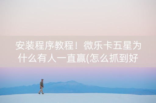 安装程序教程！微乐卡五星为什么有人一直赢(怎么抓到好牌)
