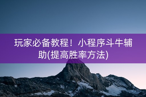 玩家必备教程！小程序斗牛辅助(提高胜率方法)