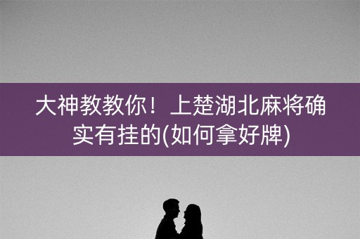 大神教教你！上楚湖北麻将确实有挂的(如何拿好牌)