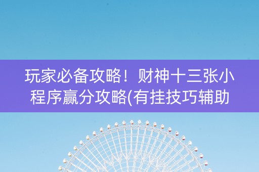 玩家必备攻略！财神十三张小程序赢分攻略(有挂技巧辅助器)