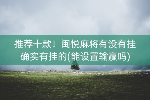 推荐十款！闽悦麻将有没有挂确实有挂的(能设置输赢吗)
