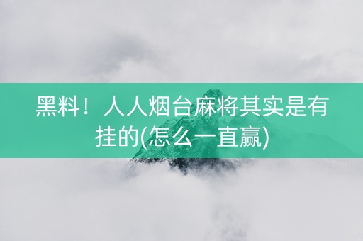黑料！人人烟台麻将其实是有挂的(怎么一直赢)