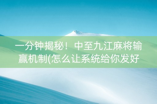 一分钟揭秘！中至九江麻将输赢机制(怎么让系统给你发好牌)