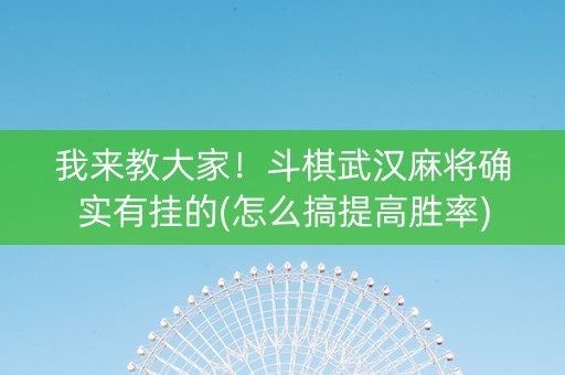 我来教大家！斗棋武汉麻将确实有挂的(怎么搞提高胜率)