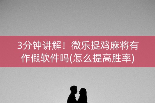 3分钟讲解！微乐捉鸡麻将有作假软件吗(怎么提高胜率)