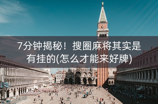 7分钟揭秘！搜圈麻将其实是有挂的(怎么才能来好牌)