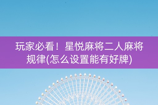 玩家必看！星悦麻将二人麻将规律(怎么设置能有好牌)