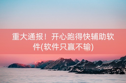 重大通报！开心跑得快辅助软件(软件只赢不输)