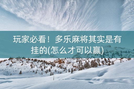玩家必看！多乐麻将其实是有挂的(怎么才可以赢)