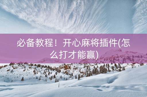 必备教程！开心麻将插件(怎么打才能赢)