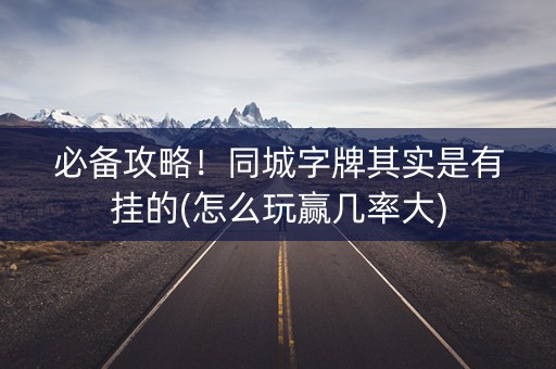必备攻略！同城字牌其实是有挂的(怎么玩赢几率大)