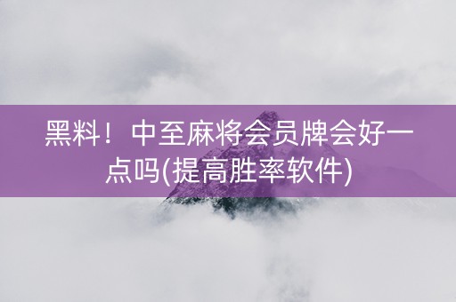 黑料！中至麻将会员牌会好一点吗(提高胜率软件)