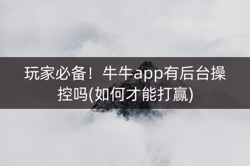 玩家必备！牛牛app有后台操控吗(如何才能打赢)