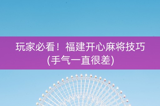 玩家必看！福建开心麻将技巧(手气一直很差)