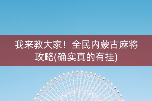 我来教大家！全民内蒙古麻将攻略(确实真的有挂)