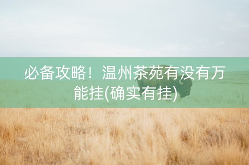 必备攻略！温州茶苑有没有万能挂(确实有挂)