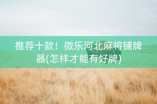 推荐十款！微乐河北麻将铺牌器(怎样才能有好牌)
