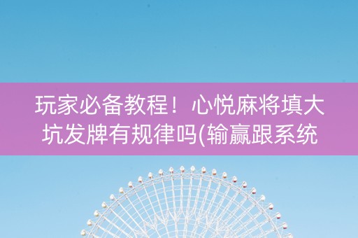 玩家必备教程！心悦麻将填大坑发牌有规律吗(输赢跟系统有关系吗)