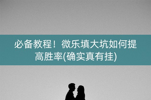 必备教程！微乐填大坑如何提高胜率(确实真有挂)