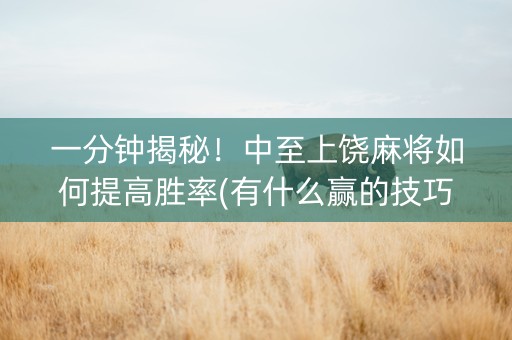 一分钟揭秘！中至上饶麻将如何提高胜率(有什么赢的技巧)