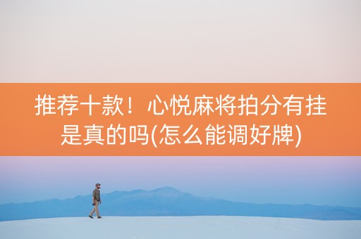推荐十款！心悦麻将拍分有挂是真的吗(怎么能调好牌)