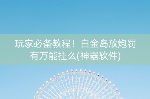 玩家必备教程！白金岛放炮罚有万能挂么(神器软件)