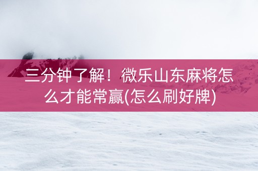 三分钟了解！微乐山东麻将怎么才能常赢(怎么刷好牌)