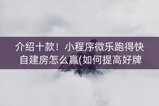 介绍十款！小程序微乐跑得快自建房怎么赢(如何提高好牌几率)