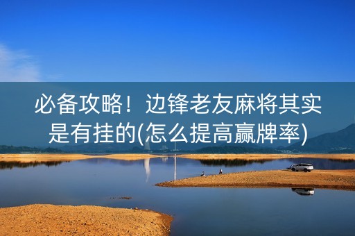 必备攻略！边锋老友麻将其实是有挂的(怎么提高赢牌率)