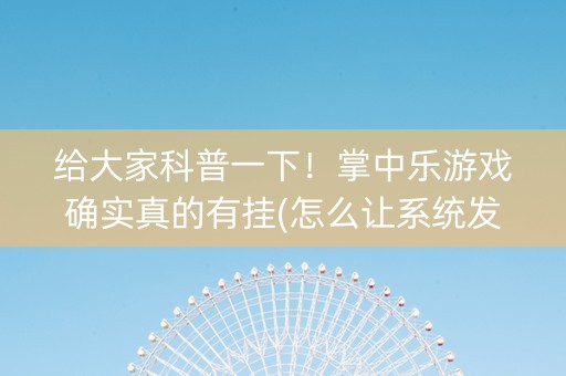 给大家科普一下！掌中乐游戏确实真的有挂(怎么让系统发好牌)
