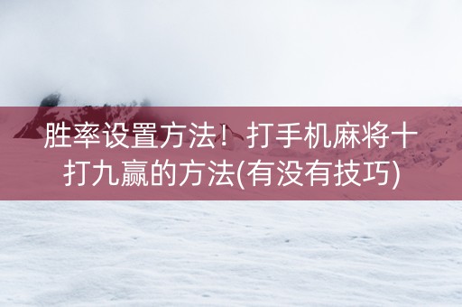 胜率设置方法！打手机麻将十打九赢的方法(有没有技巧)
