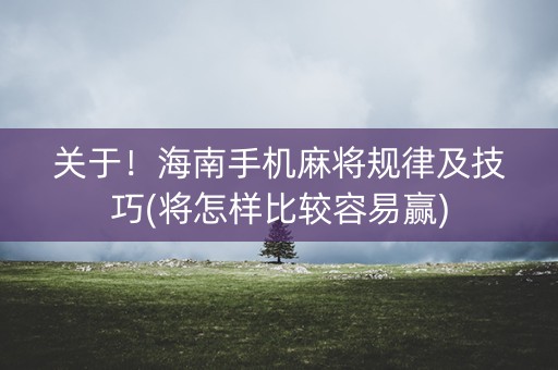 关于！海南手机麻将规律及技巧(将怎样比较容易赢)