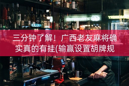 三分钟了解！广西老友麻将确实真的有挂(输赢设置胡牌规律)
