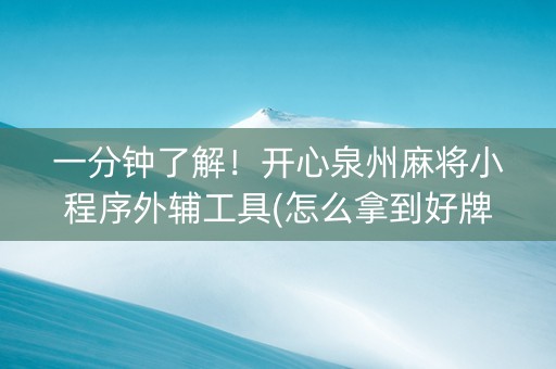 一分钟了解！开心泉州麻将小程序外辅工具(怎么拿到好牌)