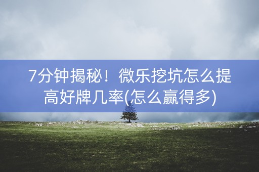 7分钟揭秘！微乐挖坑怎么提高好牌几率(怎么赢得多)