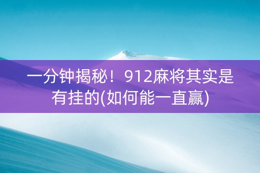 一分钟揭秘！912麻将其实是有挂的(如何能一直赢)