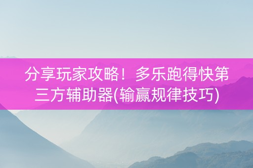 分享玩家攻略！多乐跑得快第三方辅助器(输赢规律技巧)