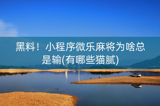 黑料！小程序微乐麻将为啥总是输(有哪些猫腻)