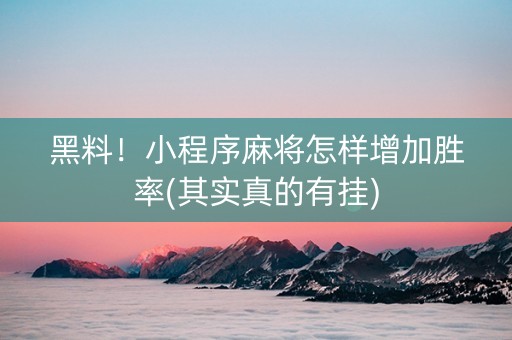 黑料！小程序麻将怎样增加胜率(其实真的有挂)
