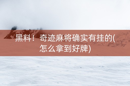 黑料！奇迹麻将确实有挂的(怎么拿到好牌)