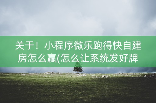 关于！小程序微乐跑得快自建房怎么赢(怎么让系统发好牌)