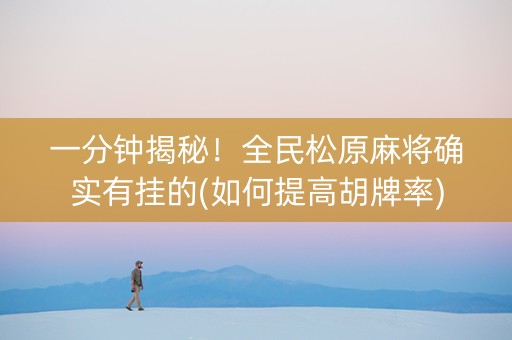 一分钟揭秘！全民松原麻将确实有挂的(如何提高胡牌率)