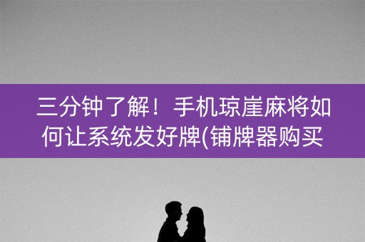 三分钟了解！手机琼崖麻将如何让系统发好牌(铺牌器购买)