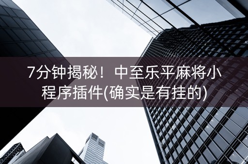 7分钟揭秘！中至乐平麻将小程序插件(确实是有挂的)