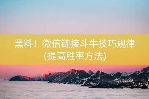 黑料！微信链接斗牛技巧规律(提高胜率方法)
