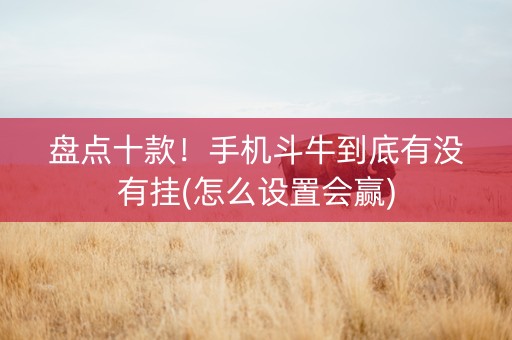 盘点十款！手机斗牛到底有没有挂(怎么设置会赢)
