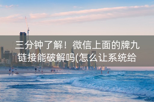 三分钟了解！微信上面的牌九链接能破解吗(怎么让系统给你发好牌)