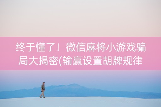 终于懂了！微信麻将小游戏骗局大揭密(输赢设置胡牌规律)